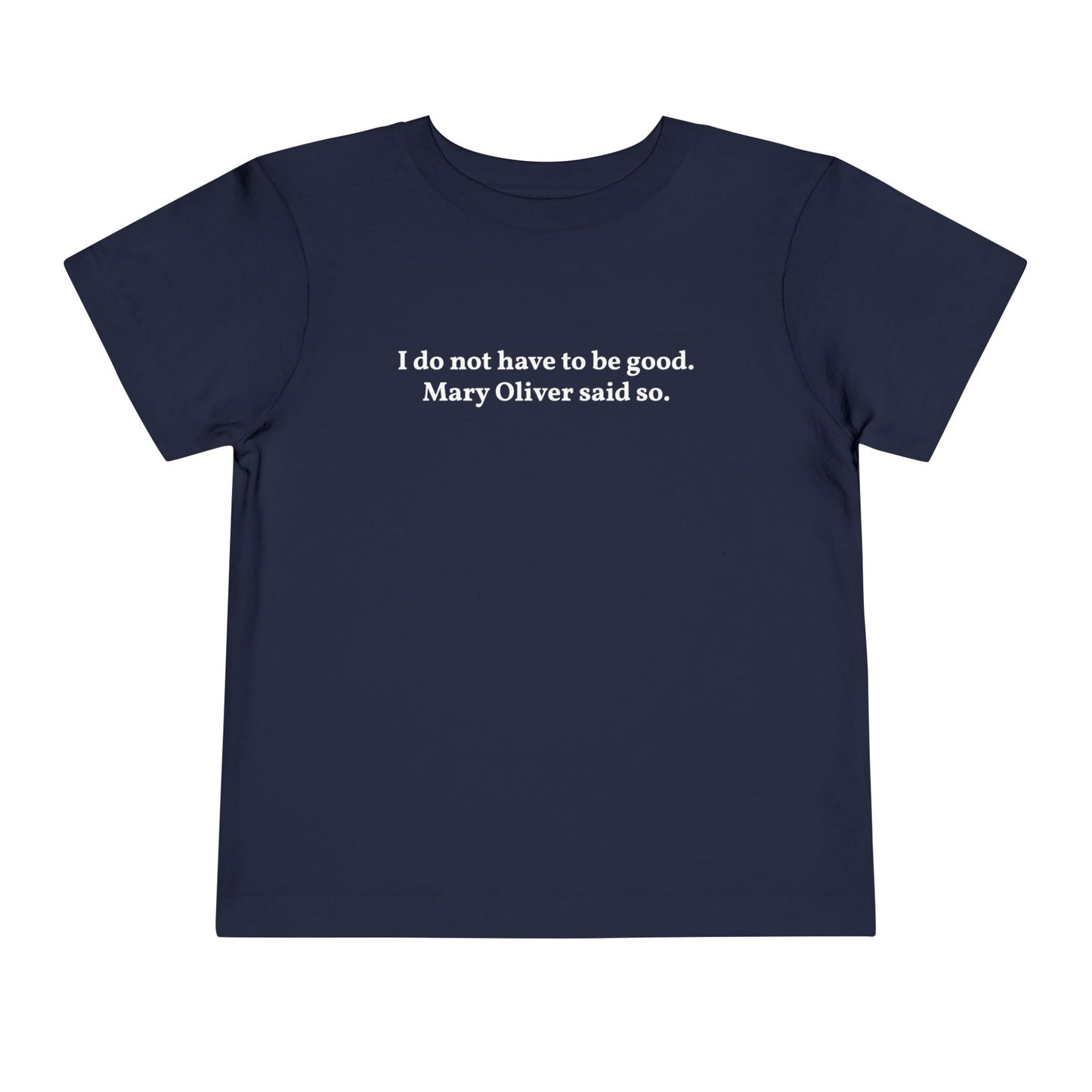 I do not have to be good. Mary Oliver said so. - Printed Toddler Tee