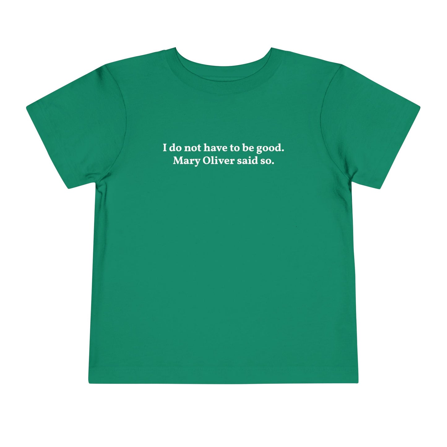 I do not have to be good. Mary Oliver said so. - Printed Toddler Tee