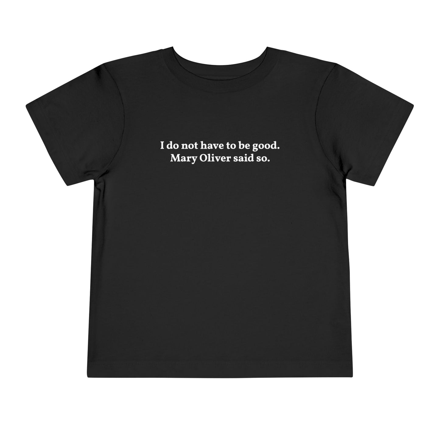 I do not have to be good. Mary Oliver said so. - Printed Toddler Tee